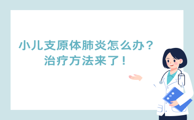 小儿支原体肺炎怎么办？治疗方法来了！