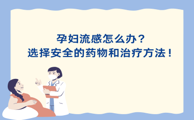 孕妇流感怎么办？选择安全的药物和治疗方法！