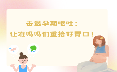 击退孕期呕吐：让准妈妈们重拾好胃口！