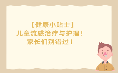 【健康小贴士】儿童流感治疗与护理！家长们别错过！