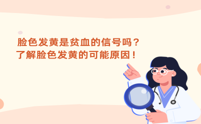 脸色发黄是贫血的信号吗？了解脸色发黄的可能原因！