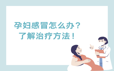孕妇感冒怎么办？了解治疗方法！