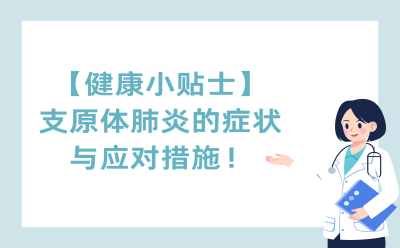 【健康小贴士】支原体肺炎的症状与应对措施！