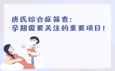 唐氏综合症筛查：孕期需要关注的重要项目！