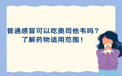 普通感冒可以吃奥司他韦吗？了解药物适用范围
