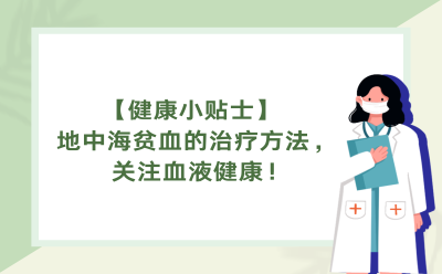 【健康小贴士】地中海贫血的治疗方法，关注血液健康！