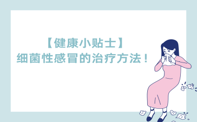 【健康小贴士】细菌性感冒的治疗方法！