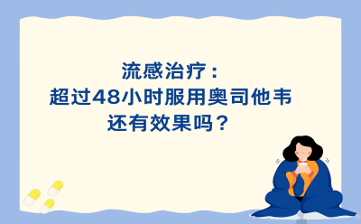 流感治疗：超过48小时服用奥司他韦还有效果吗？