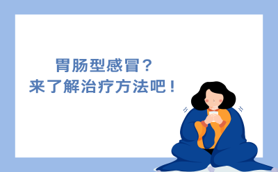 胃肠型感冒？来了解治疗方法吧！