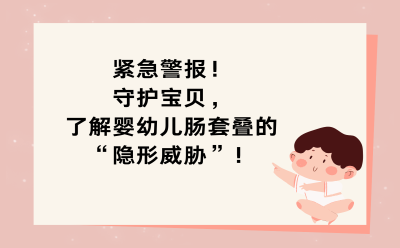 紧急警报！守护宝贝，了解婴幼儿肠套叠的“隐形威胁”！