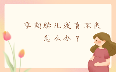 孕期胎儿发育不良怎么办？