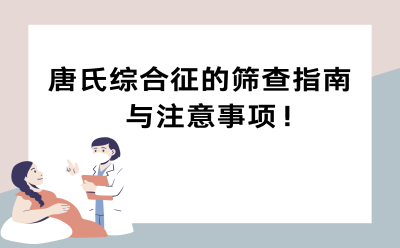 唐氏综合征的筛查指南与注意事项！