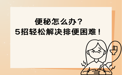 便秘怎么办？5招轻松解决排便困难！