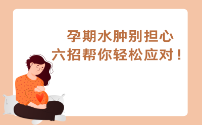 孕期水肿别担心，六招帮你轻松应对！