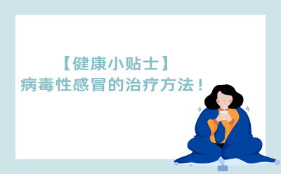 【健康小贴士】病毒性感冒的治疗方法！